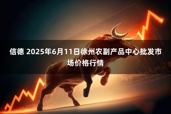 信德 2025年6月11日徐州农副产品中心批发市场价格行情
